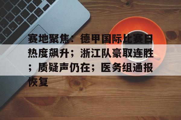 赛地聚焦：德甲国际比赛日热度飙升；浙江队豪取连胜；质疑声仍在；医务组通报恢复 