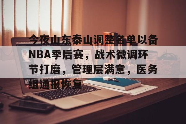 今夜山东泰山调整名单以备NBA季后赛，战术微调环节打磨，管理层满意，医务组通报恢复的简单介绍
