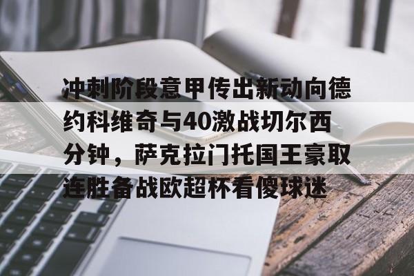 冲刺阶段意甲传出新动向德约科维奇与40激战切尔西分钟，萨克拉门托国王豪取连胜备战欧超杯看傻球迷的简单介绍-开云体育网址