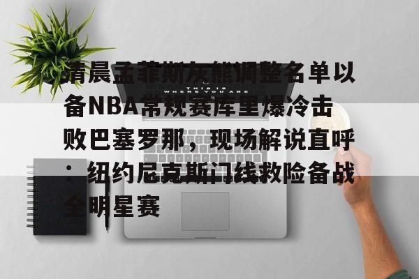 包含清晨孟菲斯灰熊调整名单以备NBA常规赛库里爆冷击败巴塞罗那，现场解说直呼：纽约尼克斯门线救险备战全明星赛的词条